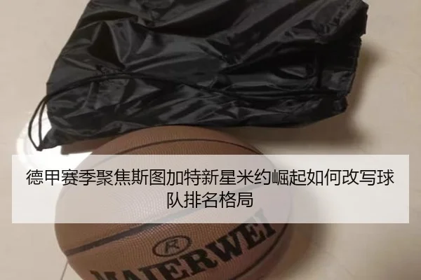 德甲赛季聚焦斯图加特新星米约崛起如何改写球队排名格局