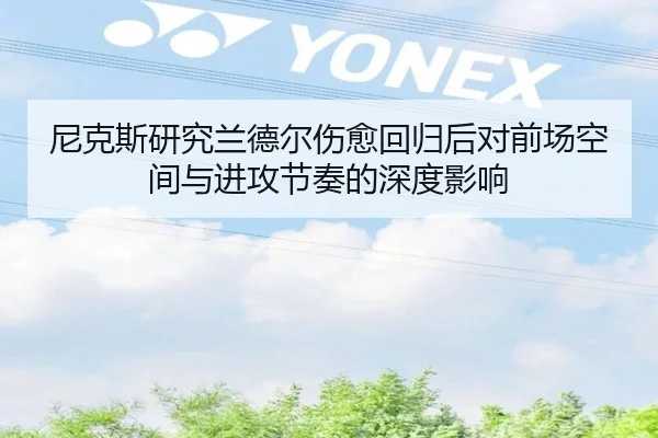 尼克斯研究兰德尔伤愈回归后对前场空间与进攻节奏的深度影响（kaiyun）
