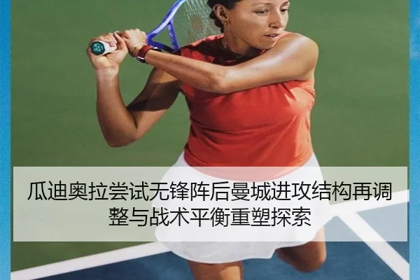 瓜迪奥拉尝试无锋阵后曼城进攻结构再调整与战术平衡重塑探索