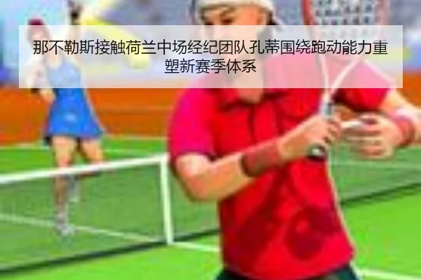 那不勒斯接触荷兰中场经纪团队孔蒂围绕跑动能力重塑新赛季体系