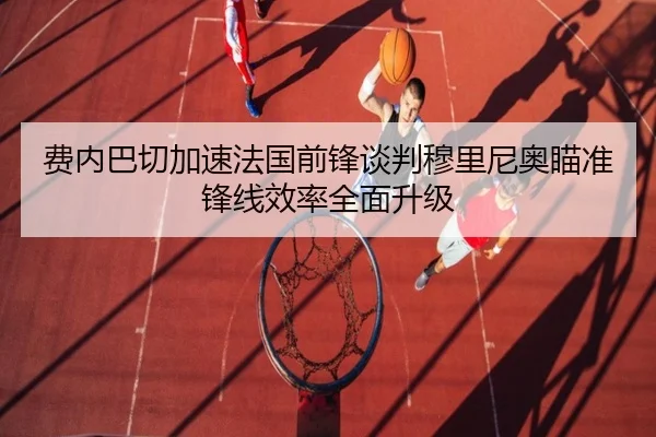 费内巴切加速法国前锋谈判穆里尼奥瞄准锋线效率全面升级