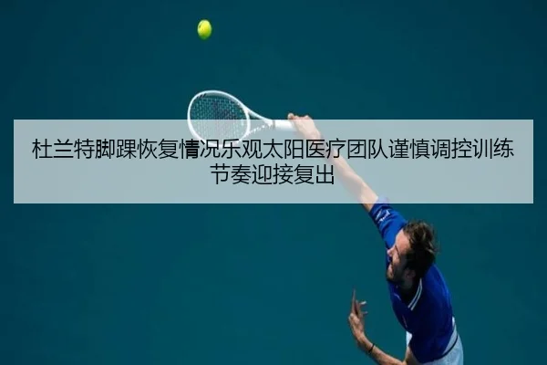 杜兰特脚踝恢复情况乐观太阳医疗团队谨慎调控训练节奏迎接复出
